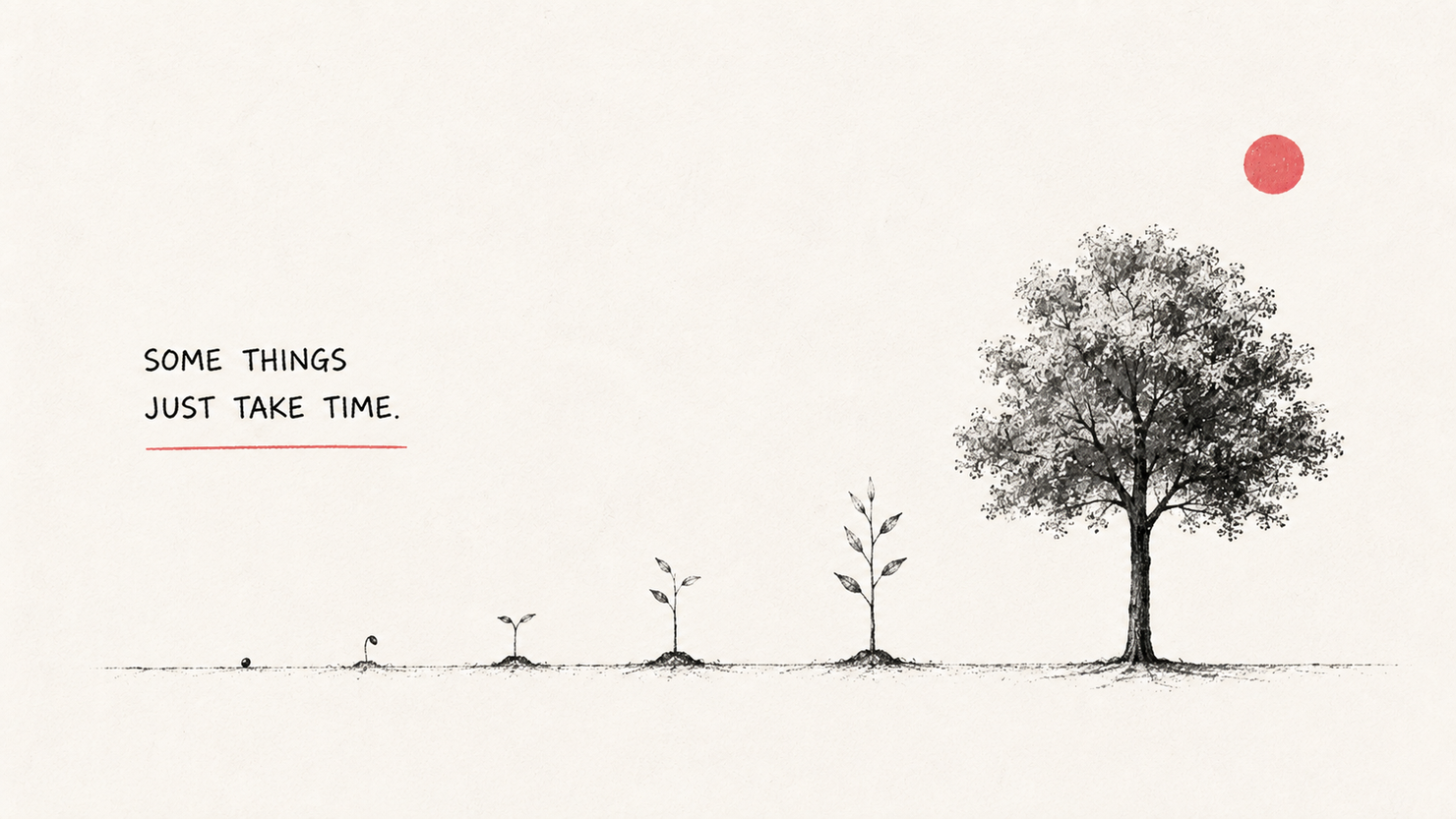 A hand-drawn sequence across bare ground: a single seed, then a sprout, a seedling, a taller sapling, and finally a full leafy tree, beneath a small red sun. Hand-lettered words read: Some things just take time.